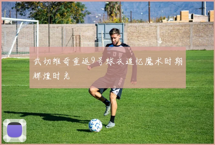 武切维奇重返9号球衣追忆魔术时期辉煌时光