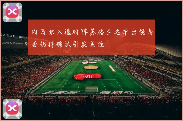 内马尔入选对阵苏格兰名单出场与否仍待确认引发关注