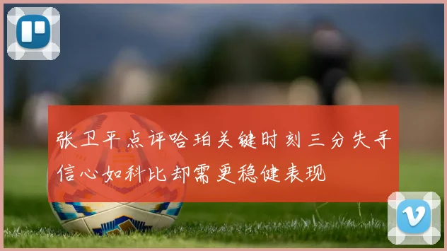 张卫平点评哈珀关键时刻三分失手信心如科比却需更稳健表现
