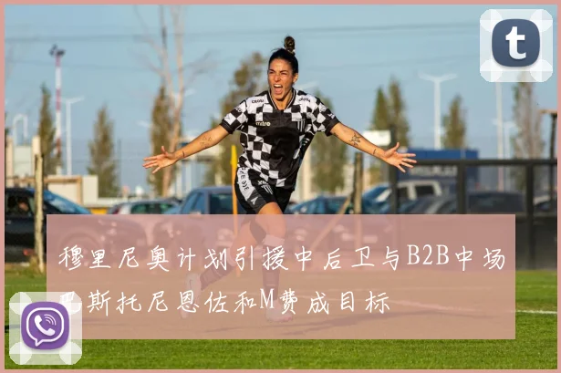 穆里尼奥计划引援中后卫与B2B中场巴斯托尼恩佐和M费成目标