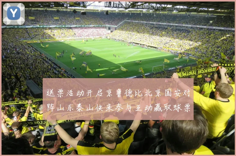 送票活动开启京鲁德比北京国安对阵山东泰山快来参与互动赢取球票