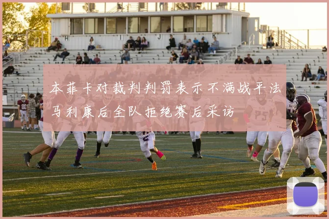 本菲卡对裁判判罚表示不满战平法马利康后全队拒绝赛后采访