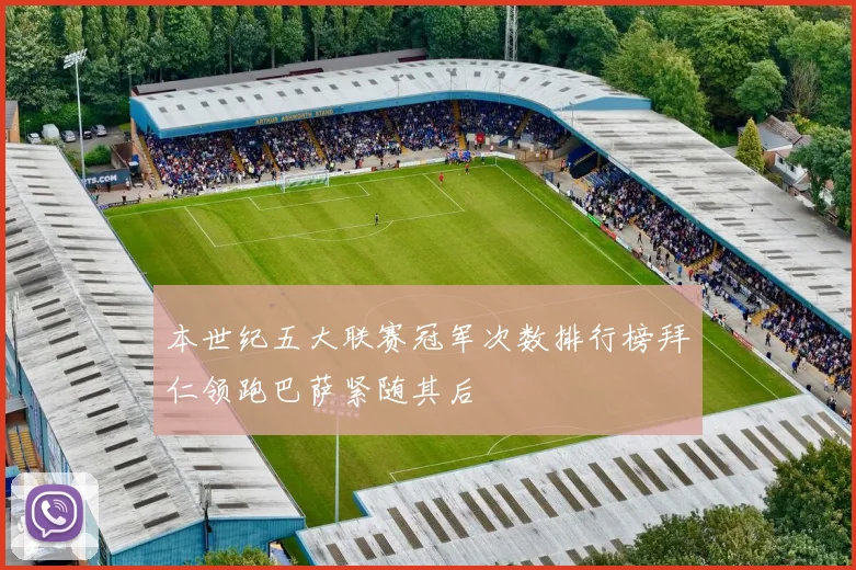 本世纪五大联赛冠军次数排行榜拜仁领跑巴萨紧随其后